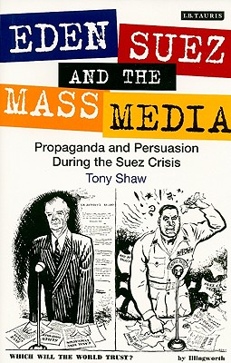 Eden, Suez and the Mass Media: Propaganda and Persuasion during the Suez Crisis
