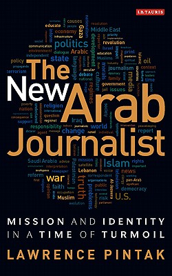 The New Arab Journalist: Mission and Identity in a Time of Turmoil (Library of Modern Middle East Studies)