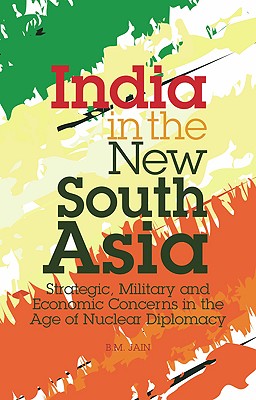 Image for India in the New South Asia: Strategic, Military and Economic Concerns in the Age of Nuclear Diplomacy (Library of International Relations)