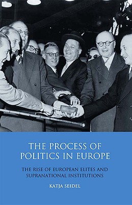 The Process of Politics in Europe: The Rise of European Elites and Supranational Institutions (Library of European Studies)