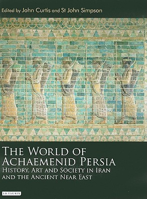 The World of Achaemenid Persia: History, Art and Society in Iran and the Ancient Near East