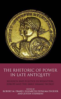Image for THE RHETORIC OF POWER IN LATE ANTIQUITY Religion and Politics in Byzantium, Europe and the Early Islamic World THE RHETORIC OF POWER IN LATE ANTIQUITY Religion and Politics in Byzantium, Europe and the Early Islamic World