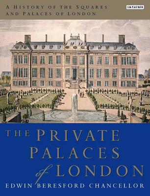 A History of the Squares and Palaces of London: The Private Palaces of London