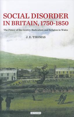 Social Disorder in Britain 1750-1850: The Power of the Gentry, Radicalism and Religion in Wales (International Library of Historical Studies)
