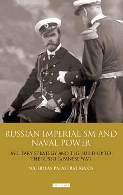 Russian Imperialism and Naval Power: Military Strategy and the Build-Up to the Russo-Japanese War (International Library of Twentieth Century History)