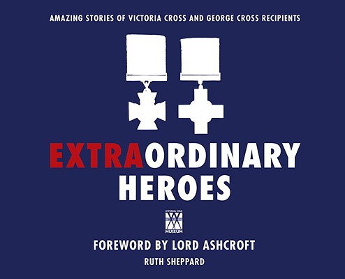 Extraordinary Heroes: The Amazing Stories of the George and Victoria Cross Recipients (General Military)