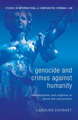Genocide and Crimes Against Humanity: Misconceptions and Confusion in French Law and Practice (Studies in International and Comparative Criminal Law)