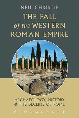 The Fall of the Western Roman Empire: Archaeology, History and the Decline of Rome (Historical Endings)