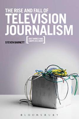 The Rise and Fall of Television Journalism: Just Wires and Lights in a Box