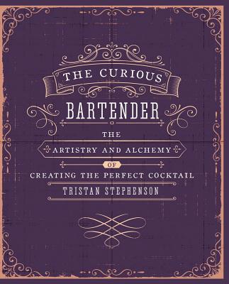 The Curious Bartender Volume 1: The artistry and alchemy of creating the perfect cocktail