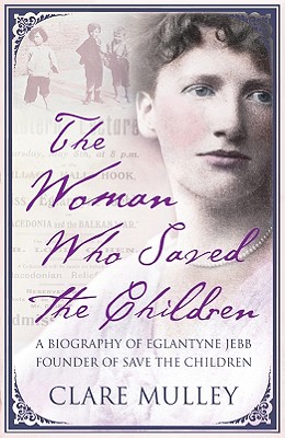 THE WOMAN WHO SAVED THE CHILDREN - A BIOGRAPHY OF EGLANTYNE JEBB FOUNDER OF SAVE THE CHILDREN