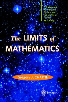 The LIMITS of MATHEMATICS: A Course on Information Theory and the Limits of Formal Reasoning (Discrete Mathematics and Theoretical Computer Science)