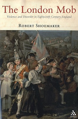 The London Mob; Violence and Disorder in Eighteenth Century England