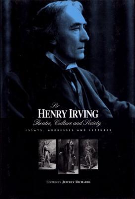 Sir Henry Irving: Theatre, Culture and Society: Essays, Addresses and Lectures