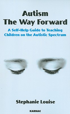 Autism, The Way Forward: A Self-Help Guide to Teaching Children on the Autistic Spectrum