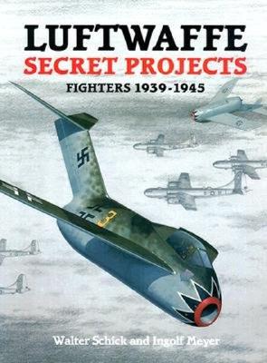 Luftwaffe secret projects, fighters 1939-1945, [by] Walter Schick and Ingolf Meyer ; [translation by Elke and John Weal]
