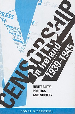 Censorship in Ireland 1939-1945: Neutrality, Politics and Society