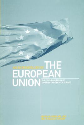An Anthropology of the European Union: Building, Imagining and Experiencing the New Europe