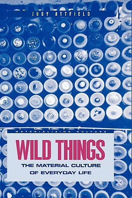 Wild Things: The Material Culture of Everyday Life (Materializing Culture)