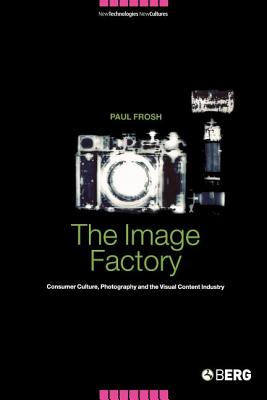 The Image Factory: Consumer Culture, Photography and the Visual Content Industry (New Technologies / New Cultures)