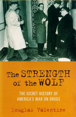 The Strength of the Wolf The Secret History of America's War on Drugs