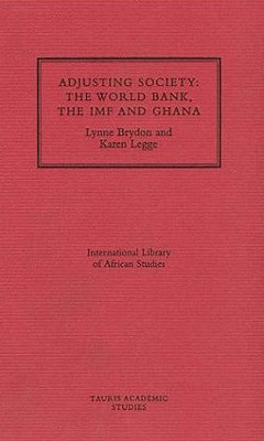 Adjusting Society: The World Bank, the IMF and Ghana (International Library of African Studies)