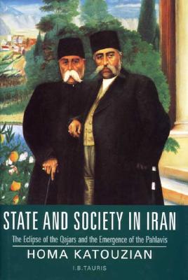 State and Society in Iran: The Eclipse of the Qajars and the Emergence of the Pahlavis (Library of Modern Middle East Studies)