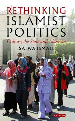 Rethinking Islamist Politics: Culture, the State and Islamism