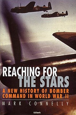 Reaching for the Stars: A New History of Bomber Command in World War II: A History of Bomber Command [Hardcover] Connelly, Mark