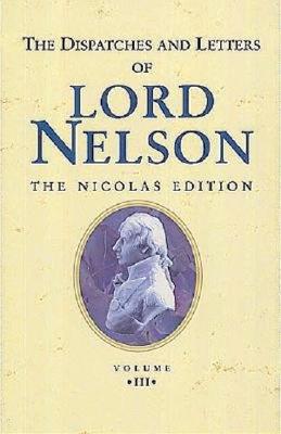 The Dispatches and Letters of Lord Nelson: January 1798 to August 1799 Vol 3: v.3 Nelson, Viscount Horatio Nelson and Nicolas, Sir Nicholas Harris