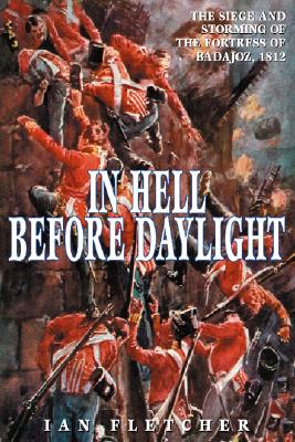 In Hell Before Daylight: Siege & Storming of the Fortress of Badajoz 1812.