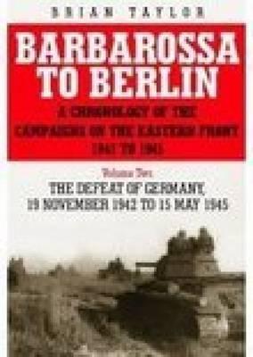 Barbarossa to Berlin. A Chronology of the Campaigns on the Eastern Front 1941-45. Vol. Two. Defeat of Germany: 19 November 1942 to 15 May 1945.