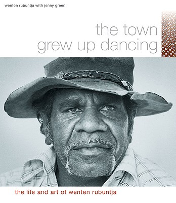Image for The Town Grew Up Dancing: The Life And Art Of Wenten Rubuntja