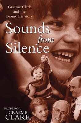 Sounds from Silence: Graeme Clark and the Bionic Ear Story