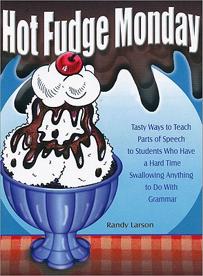 Hot Fudge Monday: Tasty Ways to Teach Parts of Speech to Students Who Have a Hard Time Swallowing Anything to Do With Grammar (Grades 7-12)