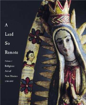 Image for A Land So Remote, Vol. 2: Religious Art of New Mexico, 1780-1907