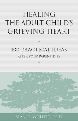 Healing the Adult Child's Grieving Heart: 100 Practical Ideas After Your Parent Dies (Healing Your Grieving Heart series)