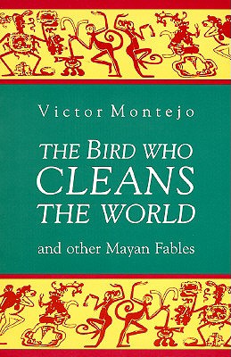 The Bird Who Cleans the World and Other Mayan Fables
