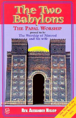 The Two Babylons: Or, the Papal Worship Proved to Be the Worship of Nimrod