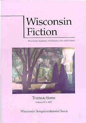 Wisconsin Fiction: Wisconsin Sesquicentennial Issue (Transactions of the Wisconsin Academy of Sciences, Arts, and Letters, Vol 85)