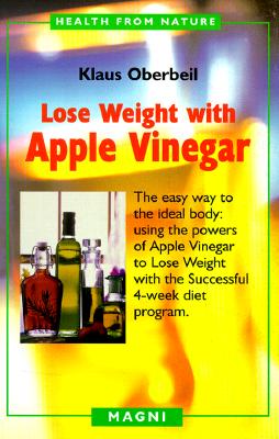 Lose Weight with Apple Vinegar: Get the Ideal Body the Easy Way, Using Powers of Apple Vinegar to Lose Weight with the Successful Four-week Diet . from Nature) (English and German Edition)