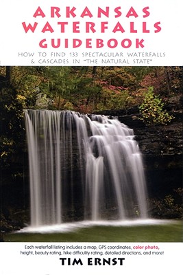 Arkansas Waterfalls Guidebook: How to Find 133 Spectacular Waterfalls & Cascades in the Natural State