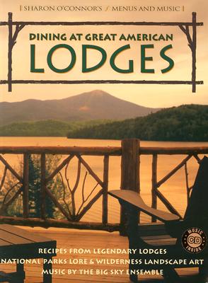 Dining at Great American Lodges: Recipes From Legendary Lodges, National Park Lore, Landscape Art, Music by the Big Sky Ensemble (Sharon O'Connor's Menus and Music)