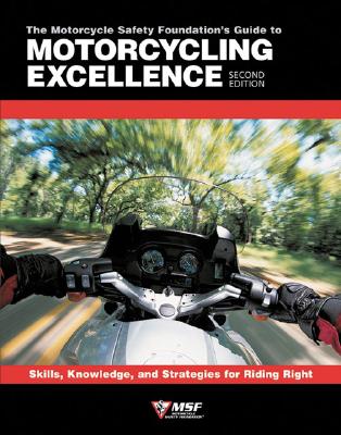 The Motorcycle Safety Foundation's Guide to Motorcycling Excellence: Skills, Knowledge, and Strategies for Riding Right (2nd Edition)