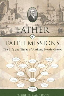 Father of Faith Missions The Life and Times of Anthony Norris Groves