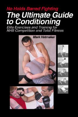 No Holds Barred Fighting: The Ultimate Guide to Conditioning: Elite Exercises and Training for NHB Competition and Total Fitness (No Holds Barred Fighting series)