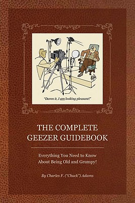 The Complete Geezer Guidebook Everything You Need to Know about Being Old and Grumpy!