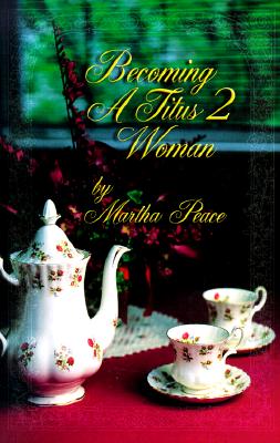 Becoming a Titus 2 Woman; A Bible Study with Martha Peace