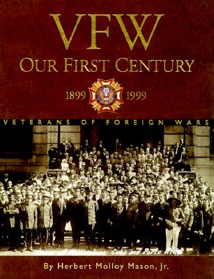 VFW: OUR FIRST CENTURY - 1899-1999: VETERANS OF FOREIGN WARS