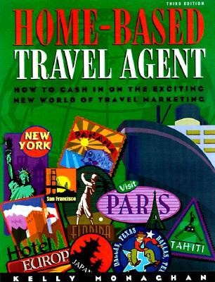 Home-Based Travel Agent: How to Cash In On The Exciting New World Of Travel Marketing